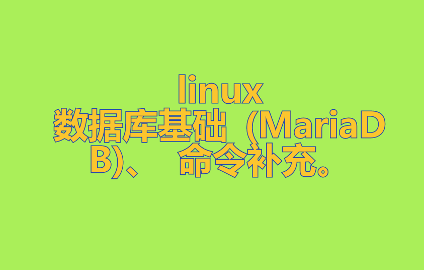linux数据库基础 (MariaDB)、 命令补充。