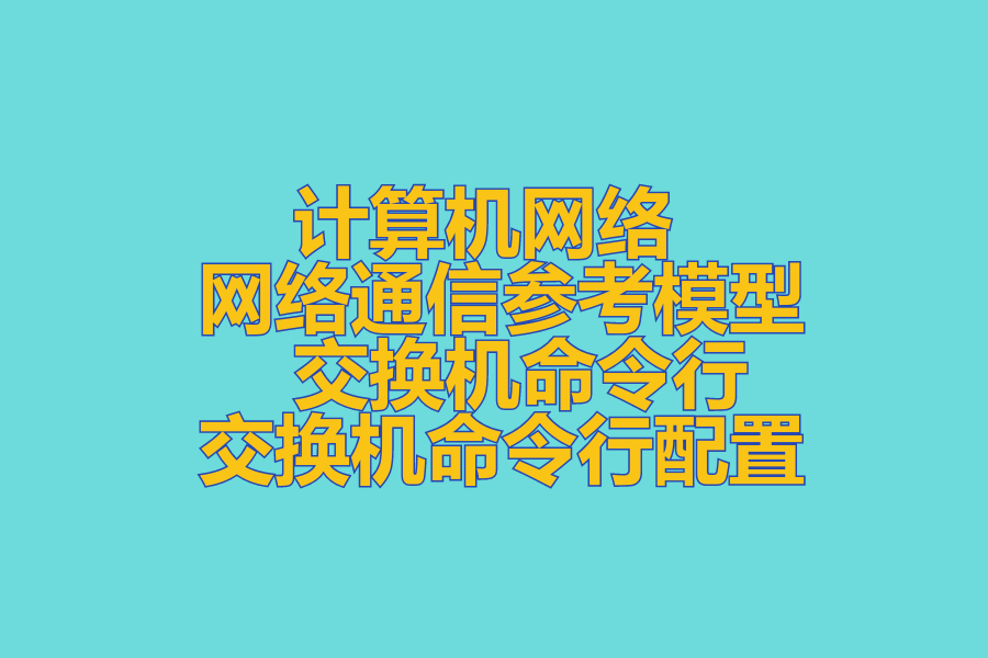 计算机网络 、 网络通信参考模型 、 交换机命令行 、 交换机命令行配置 