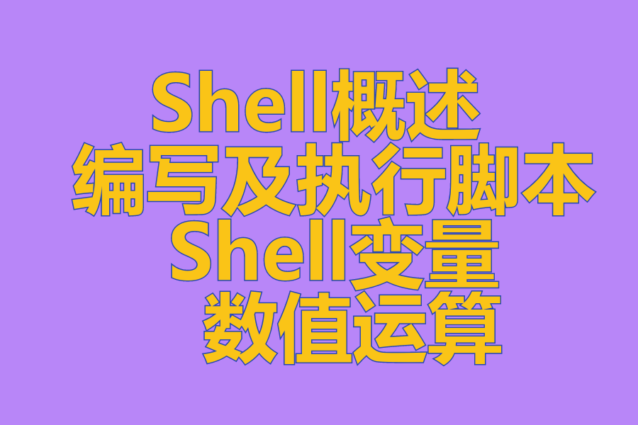Shell概述 、 编写及执行脚本 、 Shell变量 、 数值运算