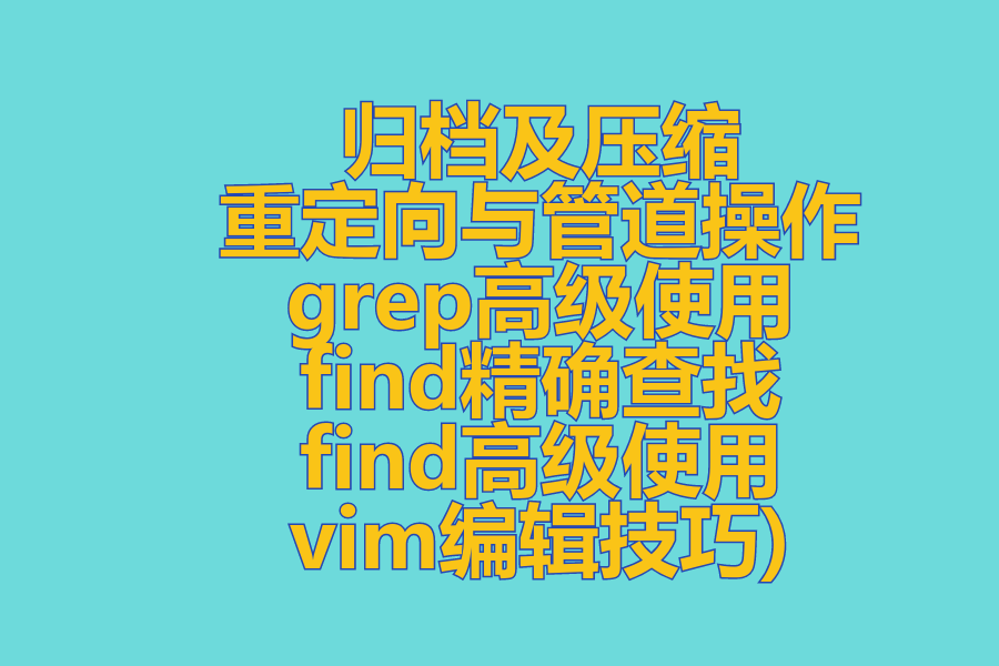 (归档及压缩  重定向与管道操作,grep(GREP)高级使用，find精确查找,find高级使用,vim编辑器，vim编辑技巧)!