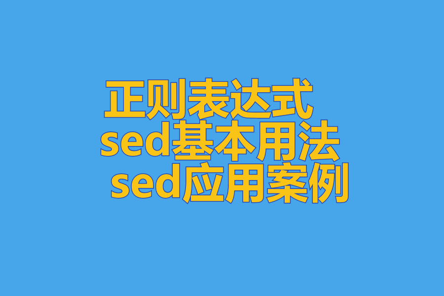 正则表达式 、 sed基本用法 、 sed应用案例