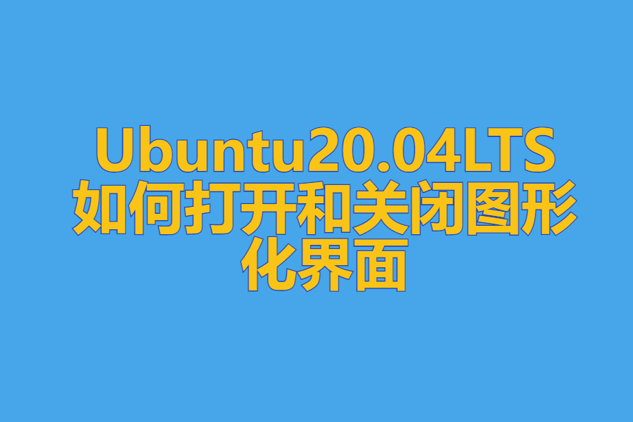 Ubuntu20.04LTS如何打开和关闭图形化界面