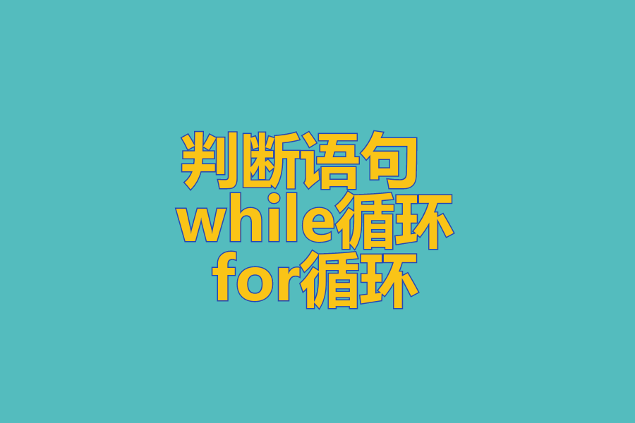  判断语句 、 while循环 、 for循环